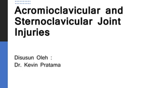 Acromioclavicular and
Sternoclavicular Joint
Injuries
Disusun Oleh :
Dr. Kevin Pratama
 