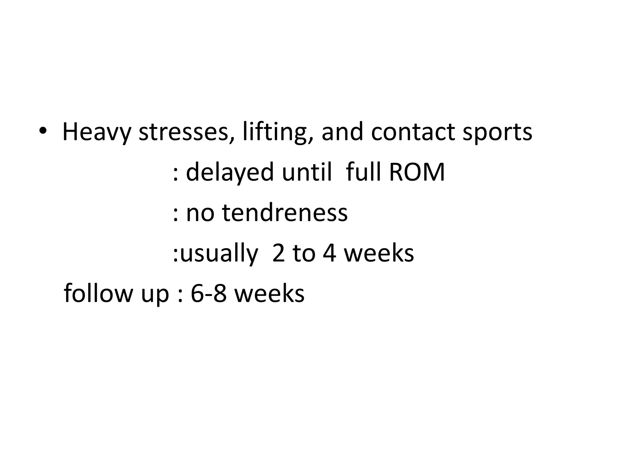 • Heavy stresses, lifting, and contact sports
: delayed until full ROM
: no tendreness
:usually 2 to 4 weeks
follow up : 6-8 weeks
 