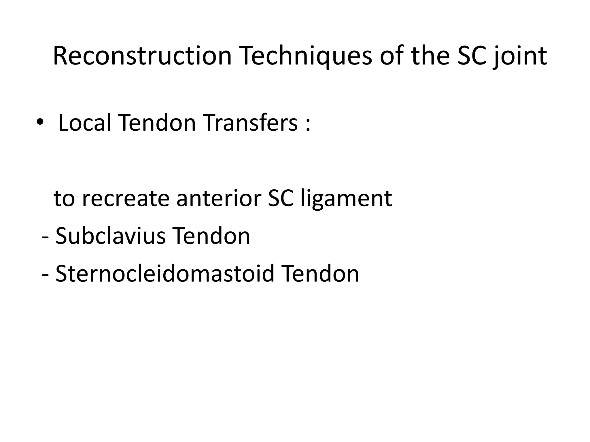 Reconstruction Techniques of the SC joint
• Local Tendon Transfers :
to recreate anterior SC ligament
- Subclavius Tendon
- Sternocleidomastoid Tendon
 