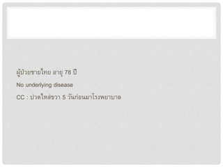 ผู้ป่วยชายไทย อายุ 78 ปี
No underlying disease
CC : ปวดไหล่ขวา 5 วันก่อนมาโรงพยาบาล
 