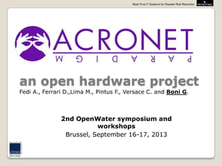 Real-Time IT Systems for Disaster Risk Reduction
an open hardware project
2nd OpenWater symposium and
workshops
Brussel, September 16-17, 2013
Fedi A., Ferrari D.,Lima M., Pintus F., Versace C. and Boni G.
 