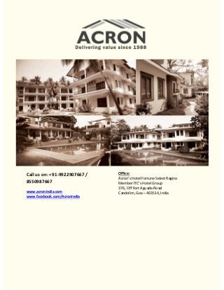 Call us on: +91-9922907667 /
8550987667
www.acronindia.com
www.facebook.com/AcronIndia

Office:
Acron’s Hotel Fortune Select Regina
Member ITC’s Hotel Group
376, Off Fort Aguada Road
Candolim, Goa – 403514, India

 