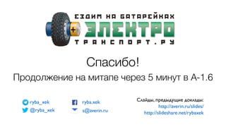 Спасибо!
Продолжение на митапе через 5 минут в А-1.6
@ryba_xek
ryba.xek Слайды, предыдущие доклады:
http://averin.ru/slides/
http://slideshare.net/rybaxeks@averin.ru
ryba_xek
 
