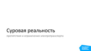 Суровая реальность
препятствия и ограничения электротранспорта
 