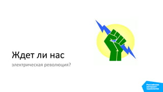 Ждет ли нас
электрическая революция?
 