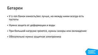 Батареи
• У Li-ion банок емкость/вес лучше, но между ними всегда есть
пустоты
• Нужна защита от деформации и воды
• При большой нагрузке греются, нужны зазоры или охлаждение
• Обязательно нужна защитная электроника
 