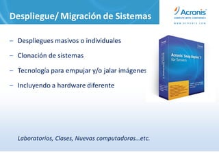 Despliegue/ Migración de Sistemas

‒ Despliegues masivos o individuales

‒ Clonación de sistemas

‒ Tecnología para empujar y/o jalar imágenes

‒ Incluyendo a hardware diferente




  Laboratorios, Clases, Nuevas computadoras…etc.
 