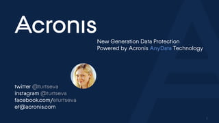 13
New Generation Data Protection
Powered by Acronis AnyData Technology
twitter @turtseva
instagram @turtseva
facebook.com/eturtseva
et@acronis.com
Previous Next
 