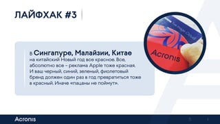 5
В Сингапуре, Малайзии, Китае
на китайский Новый год все красное. Все,
абсолютно все – реклама Apple тоже красная.
И ваш черный, синий, зеленый, фиолетовый
бренд должен один раз в год превратиться тоже
в красный. Иначе «пацаны не поймут».
ЛАЙФХАК #3
Previous Next
 