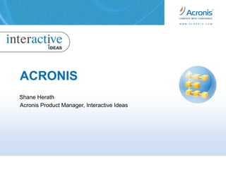 ACRONIS  Shane Herath AcronisProduct Manager, Interactive Ideas 