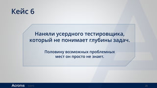 ©2016 28
Кейс 6
Наняли усердного тестировщика,
который не понимает глубины задач.
Половину возможных проблемных
мест он просто не знает.
 