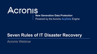 New Generation Data Protection
Powered by the Acronis AnyData Engine
Seven Rules of IT Disaster Recovery
Acronis Webinar
 