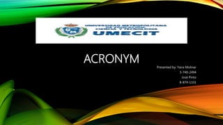 ACRONYM
Presented by: Yaira Molinar
3-740-2494
José Pinto
8-874-1331
 