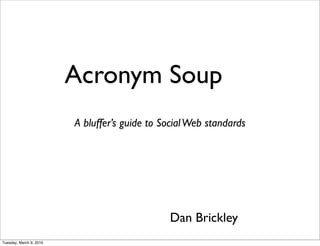 Acronym Soup
                         A bluffer’s guide to Social Web standards




                                               Dan Brickley
Tuesday, March 9, 2010
 