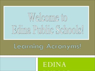 EDINA PUBLIC SCHOOLS Welcome to Edina Public Schools! Learning Acronyms! 