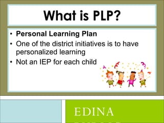 What is PLP? Personal Learning Plan One of the district initiatives is to have personalized learning Not an IEP for each child EDINA PUBLIC SCHOOLS 