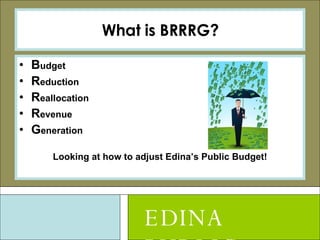 What is BRRRG? B udget R eduction R eallocation R evenue G eneration Looking at how to adjust Edina’s Public Budget! EDINA PUBLIC SCHOOLS 
