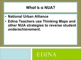 What is a NUA? National Urban Alliance Edina Teachers use Thinking Maps and other NUA strategies to reverse student underachievement.  EDINA PUBLIC SCHOOLS 