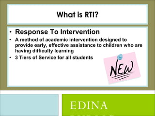 What is RTI? Response To Intervention A method of academic intervention designed to provide early, effective assistance to children who are having difficulty learning  3 Tiers of Service for all students EDINA PUBLIC SCHOOLS 