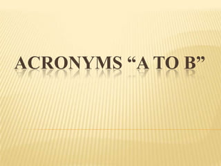 ACRONYMS “A TO B”
 