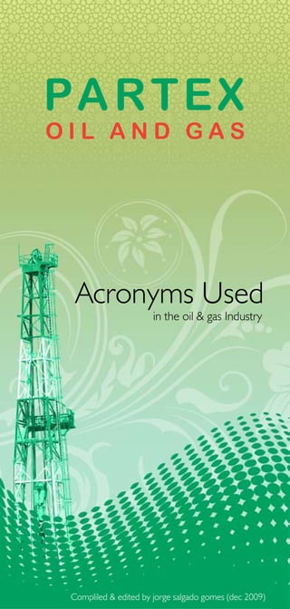 Acronyms Used in the Oil & Gas Industry
Acronyms Used
in the oil & gas Industry
Compliled & edited by jorge salgado gomes (dec 2009)
 