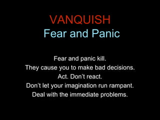 VANQUISH
Fear and Panic
Fear and panic kill.
They cause you to make bad decisions.
Act. Don’t react.
Don’t let your imagin...