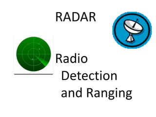 RADAR
Radio
Detection
and Ranging

 