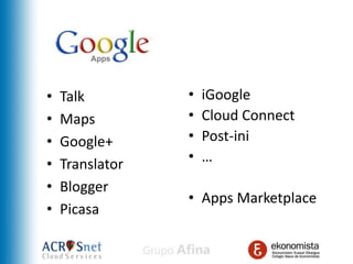 •   Talk         •   iGoogle
•   Maps         •   Cloud Connect
•   Google+      •   Post-ini
•   Translator   •   …
•   Blogger
                 • Apps Marketplace
•   Picasa
 