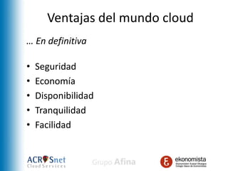Ventajas del mundo cloud
… En definitiva

•   Seguridad
•   Economía
•   Disponibilidad
•   Tranquilidad
•   Facilidad
 