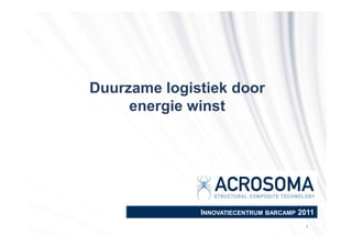 Duurzame logistiek door
     energie winst




              INNOVATIECENTRUM BARCAMP 2011
                                        1
 