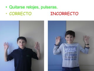 Quitarse relojes, pulseras. CORRECTO  INCORRECTO 
