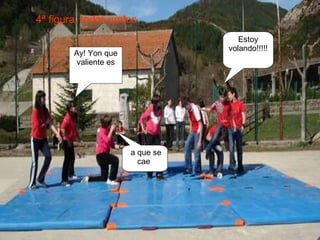 Estoy volando!!!!! Ay! Yon que valiente es a que se cae  4ª figura, todos juntos 