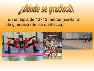 En un tapiz de 12×12 metros (similar al
de gimnasia rítmica o artística)
 