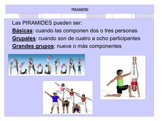 PIRAMIDES
Las PIRAMIDES pueden ser:
 Básicas: cuando las componen dos o tres personas
 Grupales: cuando son de cuatro a ocho participantes
 Grandes grupos: nueve o más componentes
 