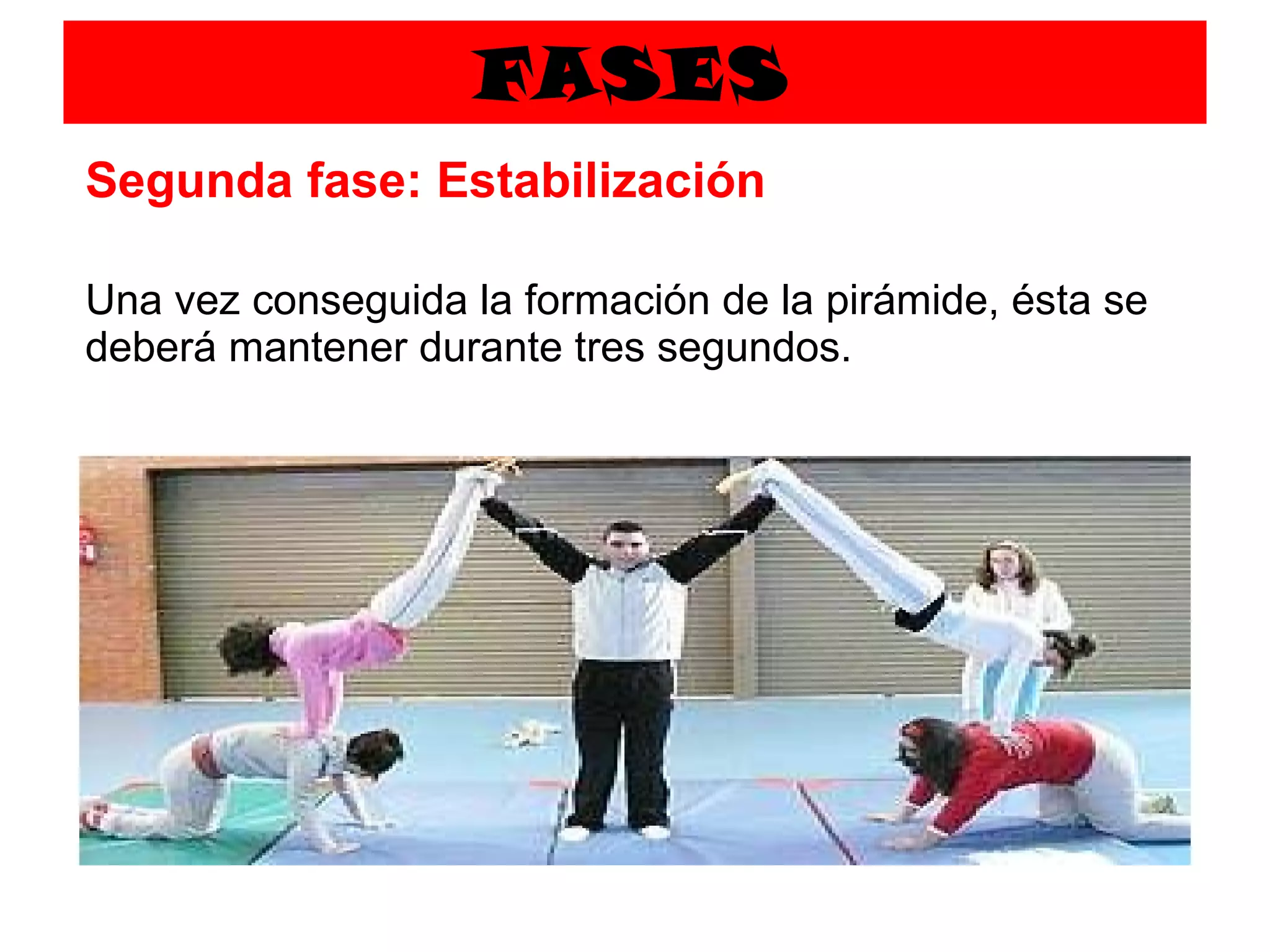 FASES Segunda fase: Estabilización Una vez conseguida la formación de la pirámide, ésta se deberá mantener durante tres segundos.   