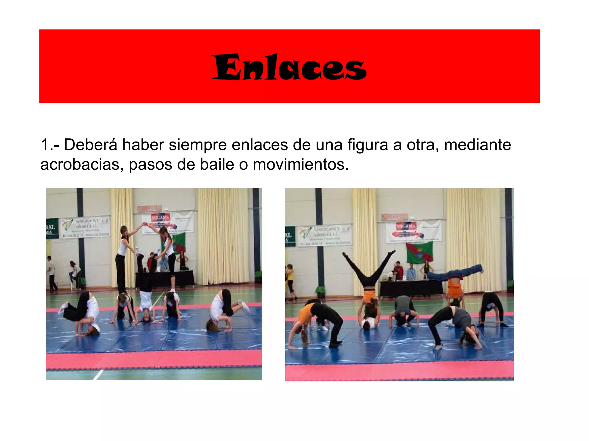 Enlaces 1.- Deberá haber siempre enlaces de una figura a otra, mediante acrobacias, pasos de baile o movimientos. 