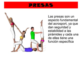 PRESAS Las presas son un aspecto fundamental del acrosport, ya que dan seguridad y estabilidad a las pirámides y cada una de ellas tiene una función específica 