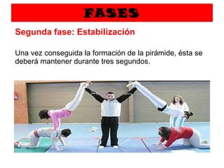 FASES Segunda fase: Estabilización Una vez conseguida la formación de la pirámide, ésta se deberá mantener durante tres segundos.   