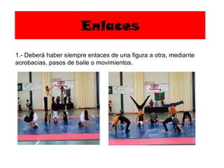 Enlaces 1.- Deberá haber siempre enlaces de una figura a otra, mediante acrobacias, pasos de baile o movimientos. 