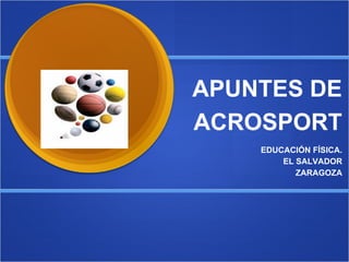 APUNTES DE
ACROSPORT
EDUCACIÓN FÍSICA.
EL SALVADOR
ZARAGOZA
 