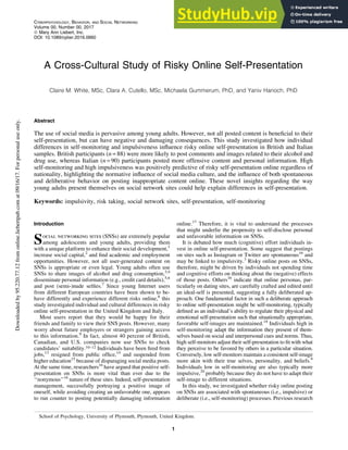 ORIGINAL ARTICLE
A Cross-Cultural Study of Risky Online Self-Presentation
Claire M. White, MSc, Clara A. Cutello, MSc, Michaela Gummerum, PhD, and Yaniv Hanoch, PhD
Abstract
The use of social media is pervasive among young adults. However, not all posted content is beneficial to their
self-presentation, but can have negative and damaging consequences. This study investigated how individual
differences in self-monitoring and impulsiveness influence risky online self-presentation in British and Italian
samples. British participants (n = 88) were more likely to post comments and images related to their alcohol and
drug use, whereas Italian (n = 90) participants posted more offensive content and personal information. High
self-monitoring and high impulsiveness was positively predictive of risky self-presentation online regardless of
nationality, highlighting the normative influence of social media culture, and the influence of both spontaneous
and deliberative behavior on posting inappropriate content online. These novel insights regarding the way
young adults present themselves on social network sites could help explain differences in self-presentation.
Keywords: impulsivity, risk taking, social network sites, self-presentation, self-monitoring
Introduction
Social networking sites (SNSs) are extremely popular
among adolescents and young adults, providing them
with a unique platform to enhance their social development,1
increase social capital,2
and find academic and employment
opportunities. However, not all user-generated content on
SNSs is appropriate or even legal. Young adults often use
SNSs to share images of alcohol and drug consumption,3,4
disseminate personal information (e.g., credit card details),5,6
and post (semi-)nude selfies.7
Since young Internet users
from different European countries have been shown to be-
have differently and experience different risks online,8
this
study investigated individual and cultural differences in risky
online self-presentation in the United Kingdom and Italy.
Most users report that they would be happy for their
friends and family to view their SNS posts. However, many
worry about future employers or strangers gaining access
to this information.9
In fact, almost 40 percent of British,
Canadian, and U.S. companies now use SNSs to check
candidates’ suitability.10–12 Individuals have been fired from
jobs,13
resigned from public office,14
and suspended from
higher education15
because of disparaging social media posts.
At the same time, researchers16
have argued that positive self-
presentation on SNSs is more vital than ever due to the
‘‘nonymous’’16
nature of these sites. Indeed, self-presentation
management, successfully portraying a positive image of
oneself, while avoiding creating an unfavorable one, appears
to run counter to posting potentially damaging information
online.17
Therefore, it is vital to understand the processes
that might underlie the propensity to self-disclose personal
and unfavorable information on SNSs.
It is debated how much (cognitive) effort individuals in-
vest in online self-presentation. Some suggest that postings
on sites such as Instagram or Twitter are spontaneous16
and
may be linked to impulsivity.3
Risky online posts on SNSs,
therefore, might be driven by individuals not spending time
and cognitive efforts on thinking about the (negative) effects
of those posts. Others16
indicate that online personas, par-
ticularly on dating sites, are carefully crafted and edited until
an ideal-self is presented, suggesting a fully deliberated ap-
proach. One fundamental factor in such a deliberate approach
to online self-presentation might be self-monitoring, typically
defined as an individual’s ability to regulate their physical and
emotional self-presentation such that situationally appropriate,
favorable self-images are maintained.18
Individuals high in
self-monitoring adapt the information they present of them-
selves based on social and interpersonal cues and norms. Thus,
high self-monitors adjust their self-presentation to fit with what
they perceive to be favored by others in a particular situation.
Conversely, low self-monitors maintain a consistent self-image
more akin with their true selves, personality, and beliefs.9
Individuals low in self-monitoring are also typically more
impulsive,20
probably because they do not have to adapt their
self-image to different situations.
In this study, we investigated whether risky online posting
on SNSs are associated with spontaneous (i.e., impulsive) or
deliberate (i.e., self-monitoring) processes. Previous research
School of Psychology, University of Plymouth, Plymouth, United Kingdom.
CYBERPSYCHOLOGY, BEHAVIOR, AND SOCIAL NETWORKING
Volume 00, Number 00, 2017
ª Mary Ann Liebert, Inc.
DOI: 10.1089/cyber.2016.0660
1
Downloaded
by
95.220.77.12
from
online.liebertpub.com
at
09/16/17.
For
personal
use
only.
 