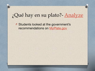 ¿Qué hay en su plato?- Analyze
O Students looked at the government’s
recommendations on MyPlate.gov
 