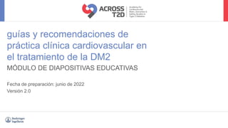 MÓDULO DE DIAPOSITIVAS EDUCATIVAS
guías y recomendaciones de
práctica clínica cardiovascular en
el tratamiento de la DM2
Fecha de preparación: junio de 2022
Versión 2.0
 
