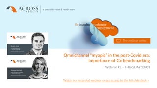 Proprietary and confidential information
© Across Health
1
28/03/2023
1
Omnichannel “myopia” in the post-Covid era:
Importance of Cx benchmarking
Webinar #2 – THURSDAY 23/03
Watch our recorded webinar or get access to the full slide deck >
 