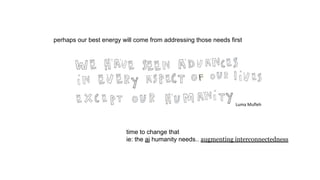 perhaps our best energy will come from addressing those needs first
time to change that
ie: the ai humanity needs.. augmenting interconnectedness
 