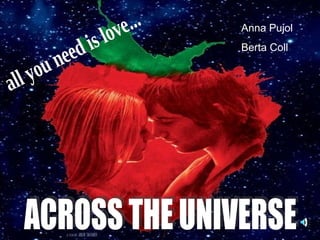 ACROSS THE UNIVERSE all you need is love... Anna Pujol Berta Coll 
