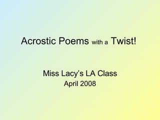 Acrostic Poems  with a  Twist! Miss Lacy’s LA Class April 2008 