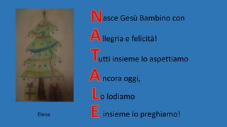 asce Gesù Bambino con
llegria e felicità!
utti insieme lo aspettiamo
ncora oggi,
o lodiamo
insieme lo preghiamo!Elena
 