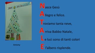 asce Gesù
llegro e felice.
roviamo tanta neve,
rriva Babbo Natale,
e luci sono di tanti colori
l’albero risplende.
Antony
 