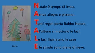 atale è tempo di festa,
rriva allegro e gioioso.
anti regali porta Babbo Natale.
ll’albero si mettono le luci,
e luci illuminano le case
le strade sono piene di neve.Kevin
 